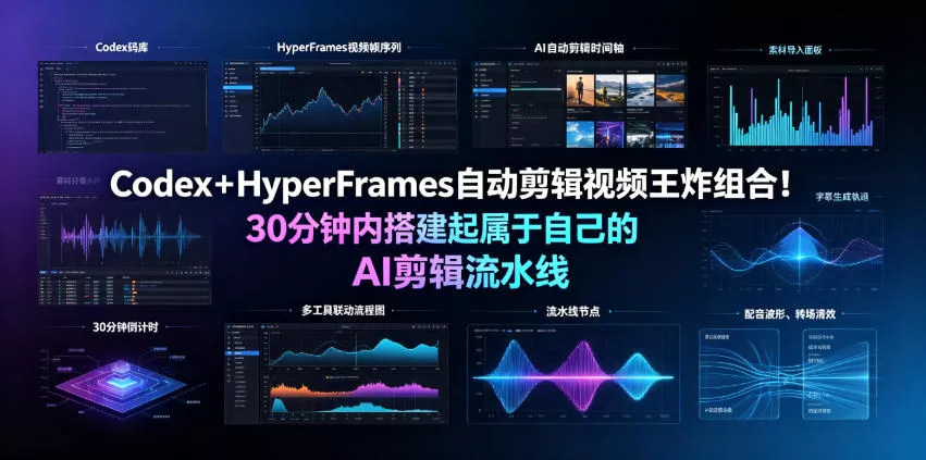 Codex+HyperFrames自动剪辑视频王炸组合!30分钟内搭建起属于自己的AI剪辑流水线(完整版实操教程手册)HDSHDS